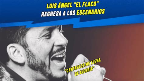 Luis Ángel El Flaco regresa a los escenarios Cantarles me llena