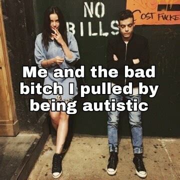 Me And The Bad Bitch I Pulled By Being Autistic Ifunny