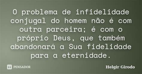 O Problema De Infidelidade Conjugal Do Helgir Girodo Pensador