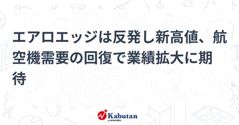 エアロエッジは反発し新高値、航空機需要の回復で業績拡大に期待 個別株 株探ニュース