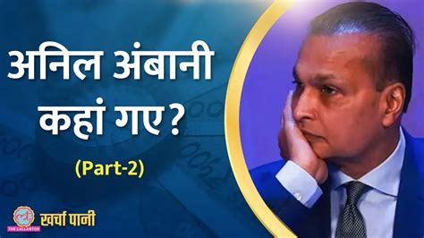 खर्चा पानी दुनिया के छठवें सबसे अमीर आदमी Anil Ambani के डूबने की