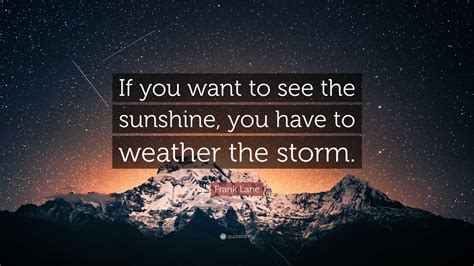 Frank Lane Quote If You Want To See The Sunshine You Have To Weather