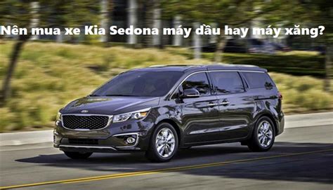 Tư vấn Nên mua xe Kia Sedona máy dầu hay máy xăng RaoXYZ