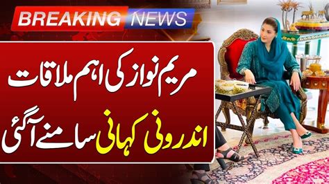 Breaking News Maryam Nawazs Important Meeting Inside Story Revealed Such News Youtube