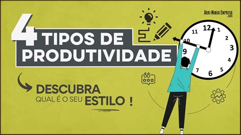 Tipos De Produtividade 4 Principais Para Descobrir O Seu Estilo