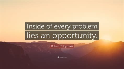 Robert T Kiyosaki Quote Inside Of Every Problem Lies An Opportunity”