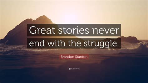 Brandon Stanton Quote: “Great stories never end with the struggle.”