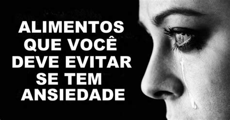 Alimentos Que Deve Evitar Se Tem Ansiedade E Os Que Deve Comer