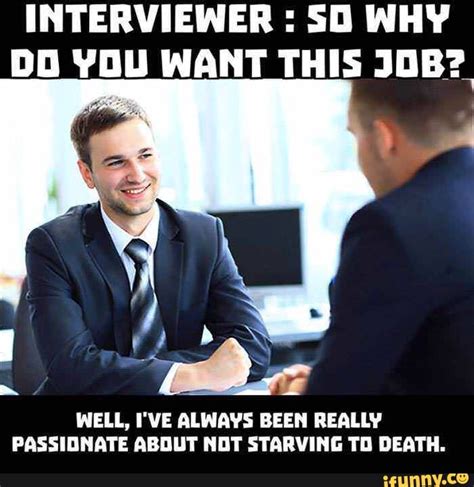 Job Interview Meme Mini Dump - INTERVIEWER : SO WHY DO YOU WANT THIS JOB? ) fe tgs WELL, I'VE ...