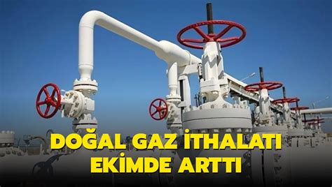 Türkiye nin doğal gaz ithalatı ekimde arttı