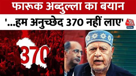 Jammu Kashmir Article 370 को लेकर Farooq Abdullah का बयान कहा हम अनुच्छेद 370 नहीं लाए