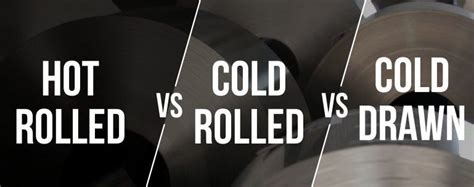 Exploring The Differences Hot Rolled Vs Cold Rolled Vs Cold Drawn