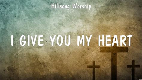 I Give You My Heart Hillsong Worship Lyrics The Power Of Your