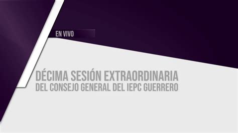 Décima Sesión Extraordinaria Del Consejo General Del Iepc Guerrero Youtube