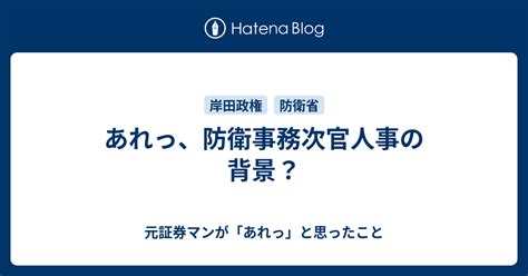 あれっ、防衛事務次官人事の背景？ 元証券マンが「あれっ」と思ったこと