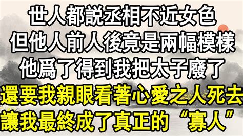 世人都説丞相不近女色，但他人前人後竟是兩幅模樣，他爲了得到我把太子廢了，還要我親眼看著心愛之人死去，讓我最終成了真正的“寡人”！後宮故事宮