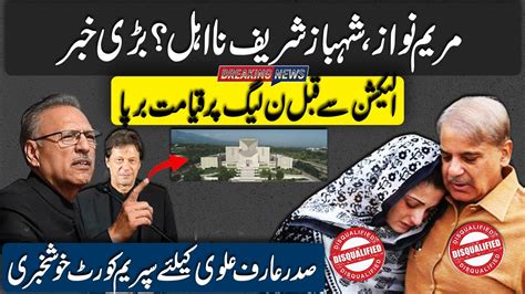 Maryam Nawaz Shahbaz Sharif Disqualify Supreme Court Brilliant Verdict In Favor Of President