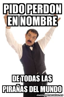 Meme Personalizado Pido Perdon En Nombre De Todas Las Pira As Del