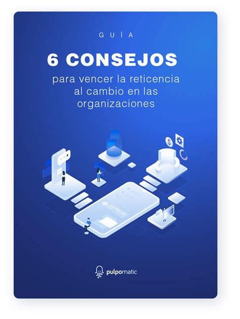 Guía 6 Consejos Para Vencer La Reticencia Al Cambio En Las Organizaciones