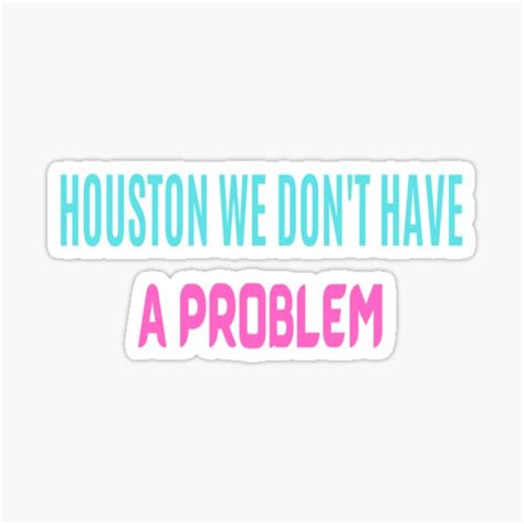 HOUSTON WE DONT HAVE A PROBLEM HOUSTON WE HAVE A PROBLEM QUOTE