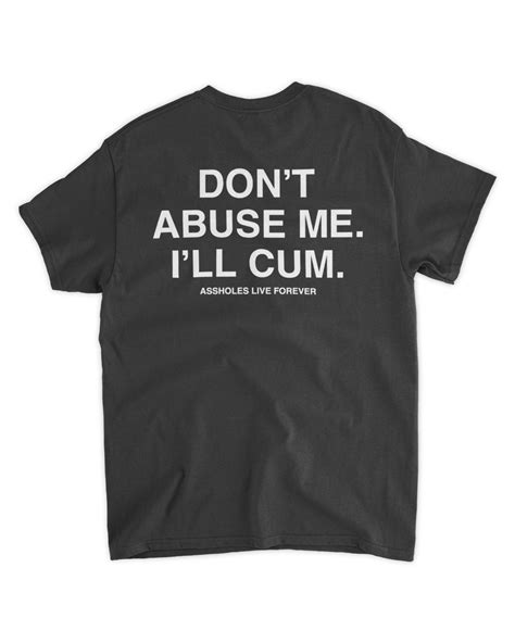 Don T Abuse Me I Ll Cum Assholes Live Forever Shirt Senprints