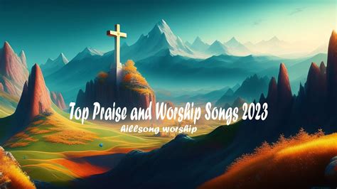 Worship Songs 2023 Top Praise And Worship Songs 2023 Playlist