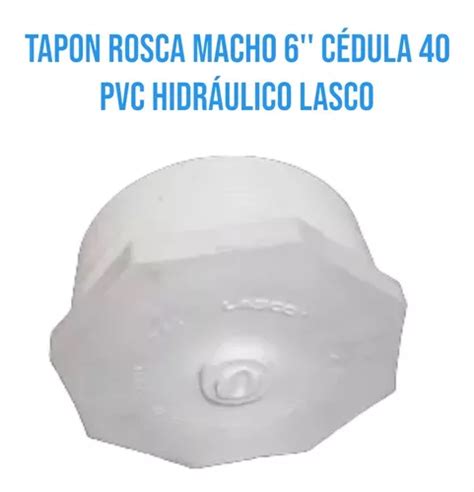 Tapon Rosca Macho 6 Cédula 40 Pvc Hidráulico Lasco 1 086 en