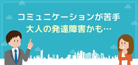 コミュニケーションが苦手な人は大人の発達障害かも【5つの対処法付きで解説】 就労移行ナビ