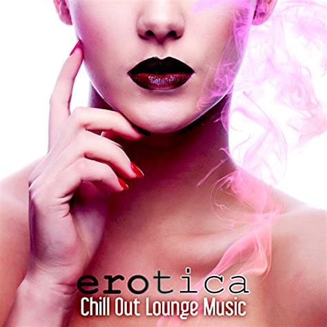 Play Erotica Chill Out Lounge Music The Best Electronic Music