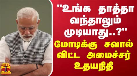 உங்க தாத்தா வந்தாலும் முடியாதுபிரதமர் மோடிக்கு சவால் விட்ட