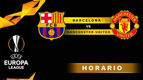 Cuándo Juega El Barça Vs Manchester United Horario Y Dónde Ver El Partido De La Europa League Hoy