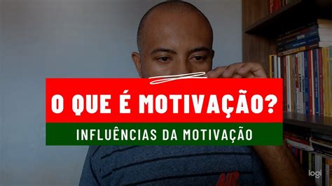 O que é motivação Influências da motivação YouTube