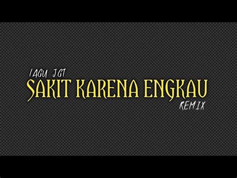 Lagu Jgt Sakit Karena Engkau Remix Terbaru Paling Mantap