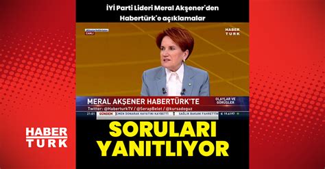 İYİ Parti Lideri Meral Akşener den Habertürk e açıklamalar