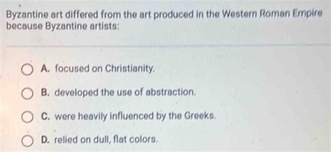 Solved: Byzantine art differed from the art produced in the Western Roman Empire because ...