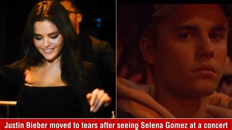 Justin Bieber Was Moved To Tears After Seeing Selena Gomez At A Concert In La Youtube