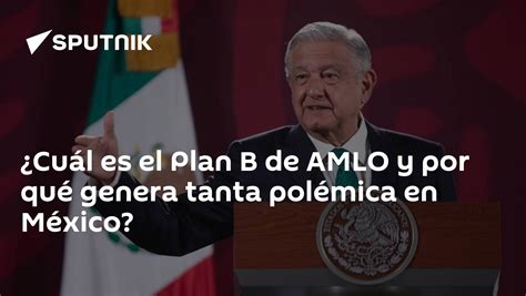 ¿cuál Es El Plan B De Amlo Y Por Qué Genera Tanta Polémica En México 14122022 Sputnik