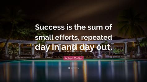 Robert Collier Quote Success Is The Sum Of Small Efforts Repeated