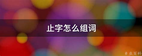 止字怎么组词 业百科