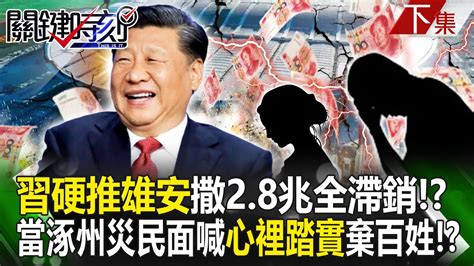 【關鍵時刻下集】20240313 習近平千年大計硬推雄安「撒28兆扔水裡」全滯銷！？當涿州災民面喊「心裡踏實」棄百姓變「千年人禍」！？｜劉