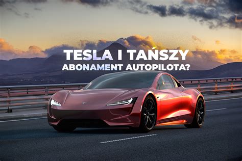 Tesla Obni A Cen Pe Nego Autopilota Zakup Fsd Nie Ma Ju Sensu