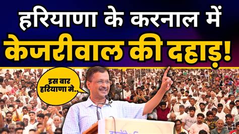 हरयण क Karnal म AAP National Convenor शर Arvind Kejriwal ज क