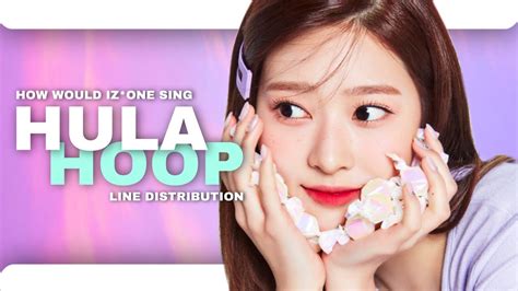 How Would Iz One Sing Hula Hoop Loona Line Distribution Youtube