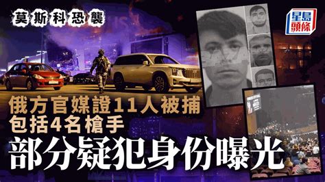 莫斯科恐襲｜11人被捕包括4名槍手 部分疑犯身份曝光 星島日報