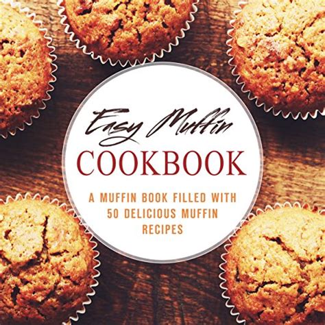 Easy Muffin Cookbook A Muffin Book Filled With 50 Delicious Muffin