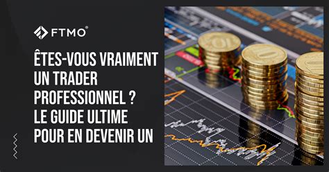 Tes Vous Vraiment Un Trader Professionnel Le Guide Ultime Pour En