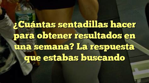 Cuántas sentadillas hacer para obtener resultados en una semana La