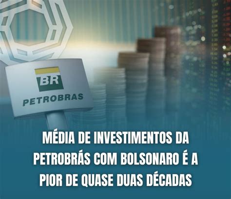 M Dia De Investimentos Da Petrobr S Bolsonaro A Pior De Quase