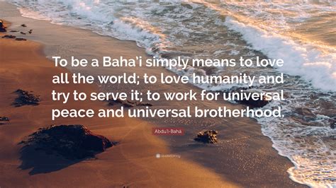 Abdu L Bah Quote To Be A Bahai Simply Means To Love All The World