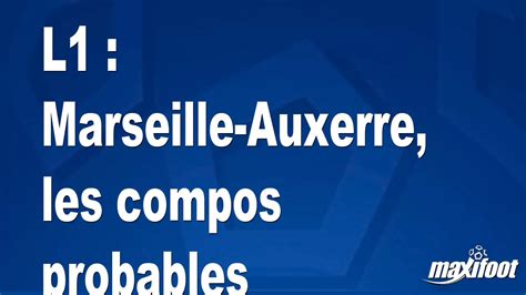 L1 Marseille Auxerre Les Compos Probables Football MAXIFOOT